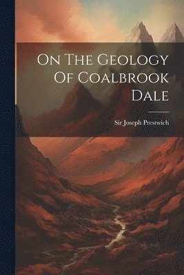 On The Geology Of Coalbrook Dale 1