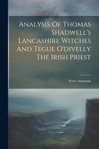 bokomslag Analysis Of Thomas Shadwell's Lancashire Witches And Tegue O'divelly The Irish Priest