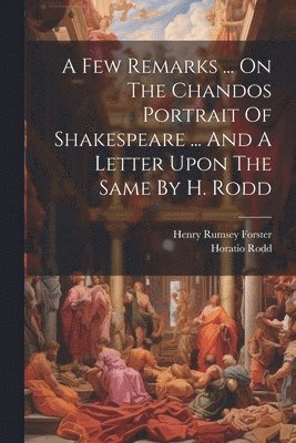 bokomslag Few Remarks ... On The Chandos Portrait Of Shakespeare ... And A Letter Upon The Same By H. Rodd