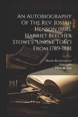 An Autobiography Of The Rev. Josiah Henson (mrs. Harriet Beecher Stowe's &quot;uncle Tom&quot;) From 1789-1881 1