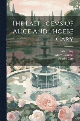 bokomslag The Last Poems Of Alice And Phoebe Cary