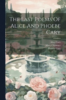 Alice Cary, Phoebe Cary, Mary Clemmer - Last Poems Of Alice And Phoebe Cary, Häftad