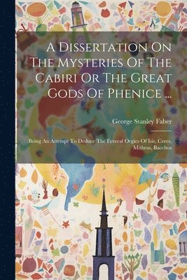 A Dissertation On The Mysteries Of The Cabiri Or The Great Gods Of Phenice ... 1