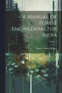 bokomslag A Manual Of Forest Engineering For India; Volume 3