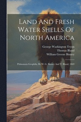 William Greene Binney, Thomas Bland, George Washington Tryon - Land And Fresh Water Shells Of North America, Häftad