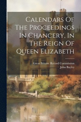 Calendars Of The Proceedings In Chancery, In The Reign Of Queen Elizabeth 1