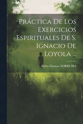 Prctica De Los Exercicios Espirituales De S. Ignacio De Loyola ... 1