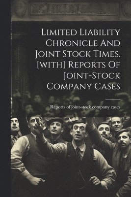 Limited Liability Chronicle And Joint Stock Times. [with] Reports Of Joint-stock Company Cases 1