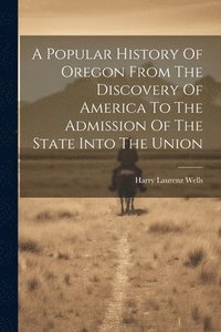 bokomslag A Popular History Of Oregon From The Discovery Of America To The Admission Of The State Into The Union