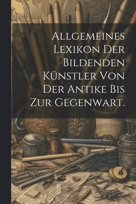 Allgemeines Lexikon der bildenden Knstler von der Antike bis zur Gegenwart. 1