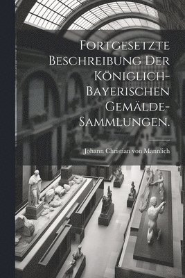 Fortgesetzte Beschreibung der Kniglich-Bayerischen Gemlde-Sammlungen. 1
