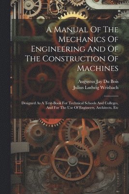 Julius Ludwig Weisbach, Augustus Jay Du Bois - Manual Of The Mechanics Of Engineering And Of The Construction Of Machines, Häftad