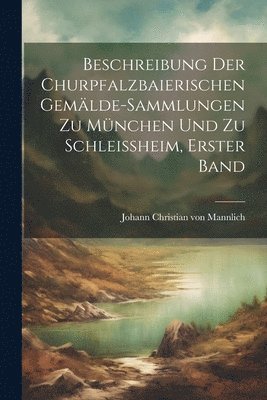 Beschreibung der Churpfalzbaierischen Gemlde-Sammlungen zu Mnchen und zu Schleiheim, erster Band 1