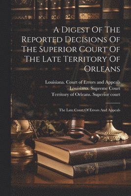 bokomslag Digest Of The Reported Decisions Of The Superior Court Of The Late Territory Of Orleans