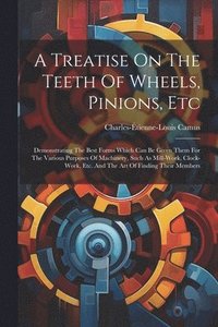 bokomslag A Treatise On The Teeth Of Wheels, Pinions, Etc