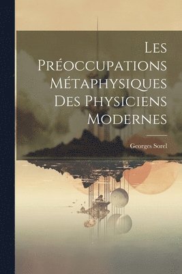 Georges Sorel, Georges, 1847-1922, Sorel - Les Préoccupations Métaphysiques Des Physiciens Modernes, Häftad