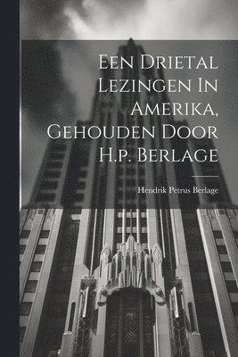 Een Drietal Lezingen In Amerika, Gehouden Door H.p. Berlage 1