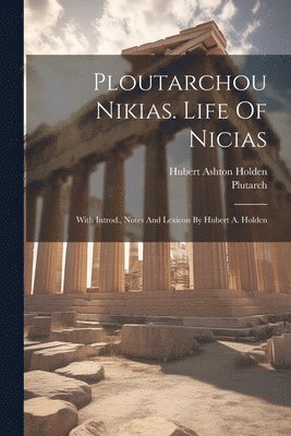 Ploutarchou Nikias. Life Of Nicias; With Introd., Notes And Lexicon By Hubert A. Holden 1