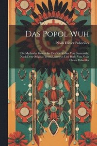 bokomslag Das Popol Wuh; Die Mythische Geschichte Des Kie-volkes Von Guatemala. Nach Dem Original-texte, bersetzt Und Berb. Von Noah Elieser Pohorilles