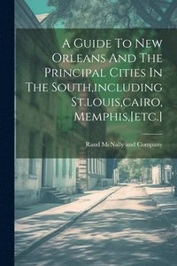 bokomslag A Guide To New Orleans And The Principal Cities In The South, including St.louis, cairo, Memphis, [etc.]