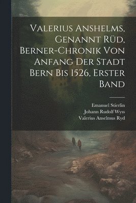 Valerius Anshelms, genannt Rüd, Berner-Chronik von Anfang der Stadt Bern bis 1526, Erster Band