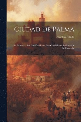 bokomslag Ciudad De Palma; Su Industria, Sus Foritificaciones, Sus Condiciones Sanitarias Y Su Ensanche