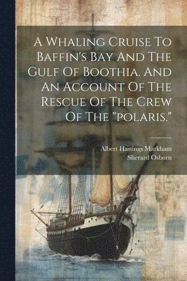 Osborn Sherard 1822-1875, Sherard, 1822-1875, Osborn, Sherard Osborn, Albert Hastings Markham - Whaling Cruise To Baffin's Bay And The Gulf Of Boothia. And An Account Of The Rescue Of The Crew Of The "polaris.", Häftad