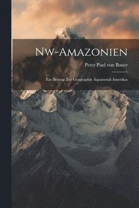 bokomslag Nw-amazonien; Ein Beitrag Zur Geographie quatorial-amerikas