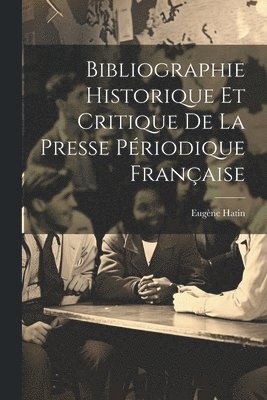 Bibliographie Historique Et Critique De La Presse Priodique Franaise 1