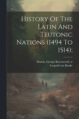 bokomslag History Of The Latin And Teutonic Nations (1494 To 1514);