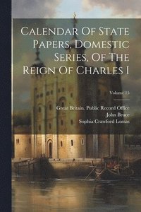 bokomslag Calendar Of State Papers, Domestic Series, Of The Reign Of Charles I; Volume 15