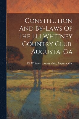 Constitution And By-laws Of The Eli Whitney Country Club, Augusta, Ga 1