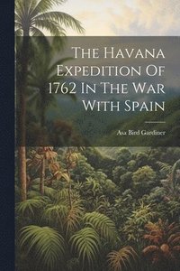 bokomslag The Havana Expedition Of 1762 In The War With Spain