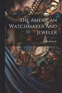 bokomslag The American Watchmaker And Jeweler