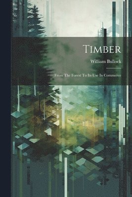 Timber; From The Forest To Its Use In Commerce 1