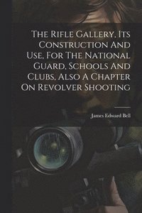 bokomslag Rifle Gallery, Its Construction And Use, For The National Guard, Schools And Clubs, Also A Chapter On Revolver Shooting