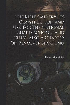 bokomslag Rifle Gallery, Its Construction And Use, For The National Guard, Schools And Clubs, Also A Chapter On Revolver Shooting