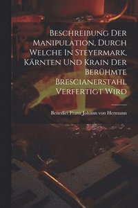 bokomslag Beschreibung Der Manipulation, Durch Welche In Steyermark, Krnten Und Krain Der Berhmte Brescianerstahl Verfertigt Wird