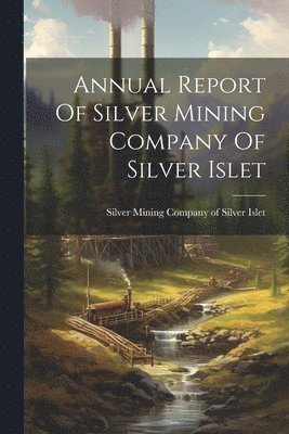 Annual Report Of Silver Mining Company Of Silver Islet 1