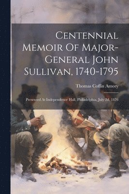 Centennial Memoir Of Major-general John Sullivan, 1740-1795 1