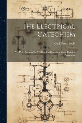 bokomslag The Electrical Catechism; 533 Plain Answers To 533 Practical Questions About Electical Apparatus;