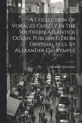 Collection Of Voyages Chiefly In The Southern Atlantick Ocean. Published From Original M.s.s. By Alexander Dalrymple