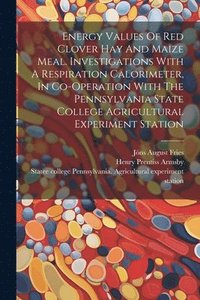 bokomslag Energy Values Of Red Clover Hay And Maize Meal. Investigations With A Respiration Calorimeter, In Co-operation With The Pennsylvania State College Agricultural Experiment Station