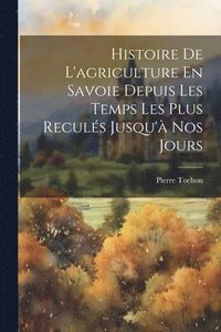 bokomslag Histoire De L'agriculture En Savoie Depuis Les Temps Les Plus Reculs Jusqu' Nos Jours