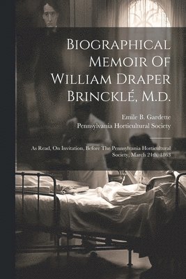 Emile B Gardette, Pennsylvania Horticultural Society - Biographical Memoir Of William Draper Brincklé, M.d., Häftad
