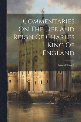 bokomslag Commentaries On The Life And Reign Of Charles I, King Of England