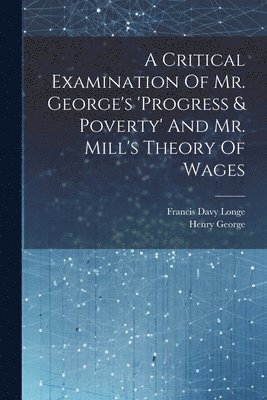 Francis Davy Longe, Henry George - Critical Examination Of Mr. George's 'progress & Poverty' And Mr. Mill's Theory Of Wages, Häftad