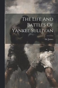 bokomslag The Life And Battles Of Yankee Sullivan
