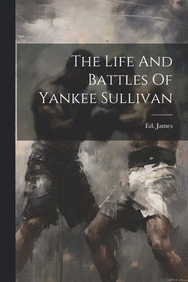 bokomslag Life And Battles Of Yankee Sullivan
