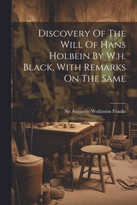 bokomslag Discovery Of The Will Of Hans Holbein By W.h. Black, With Remarks On The Same